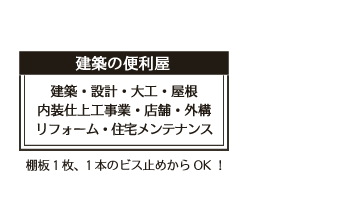 「建築の便利屋」建築・設計・大工・屋根・内装仕上工事業・店舗・外構・リフォーム・住宅メンテナンス。棚板1枚、1本のビス止めからOK！